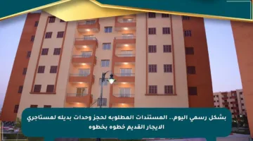 بشكل رسمي اليوم.. المستندات المطلوبة لحجز وحدات بديلة لمستأجري الإيجار القديم خطوة بخطوة